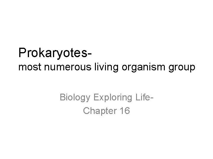 Prokaryotesmost numerous living organism group Biology Exploring Life. Chapter 16 