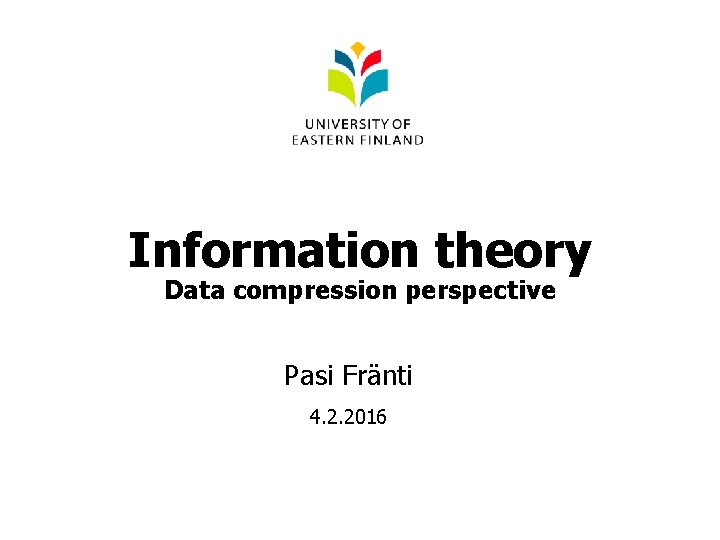 Information theory Data compression perspective Pasi Fränti 4. 2. 2016 