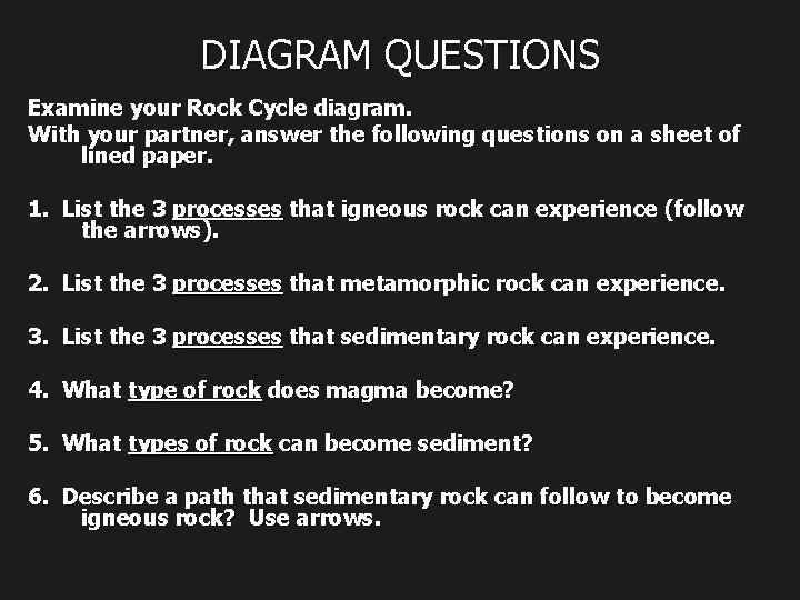 DIAGRAM QUESTIONS Examine your Rock Cycle diagram. With your partner, answer the following questions