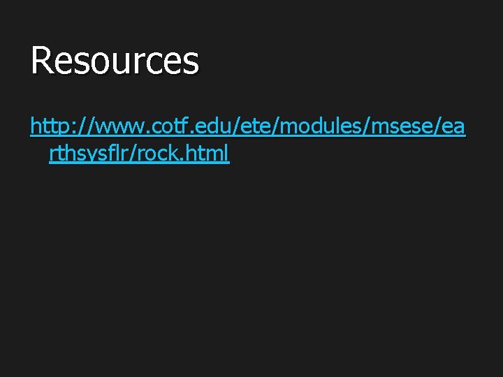 Resources http: //www. cotf. edu/ete/modules/msese/ea rthsysflr/rock. html 