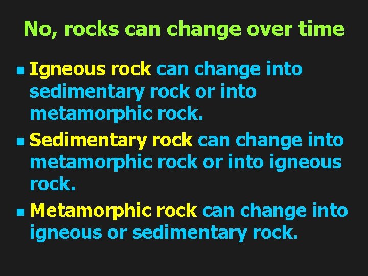 No, rocks can change over time Igneous rock can change into sedimentary rock or