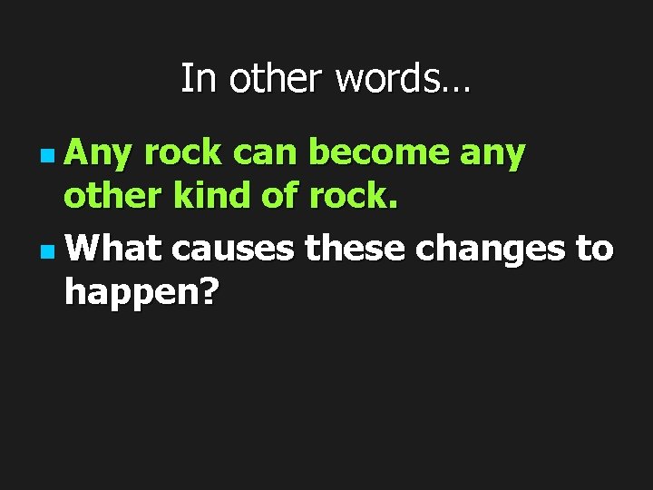 In other words… n Any rock can become any other kind of rock. n