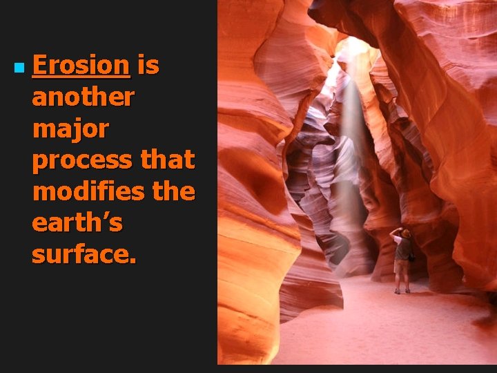 n Erosion is another major process that modifies the earth’s surface. 