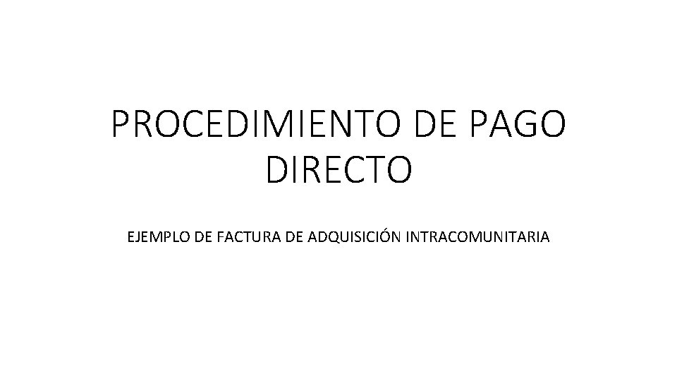 PROCEDIMIENTO DE PAGO DIRECTO EJEMPLO DE FACTURA DE ADQUISICIÓN INTRACOMUNITARIA PROCEDIMIENTO DE PAGO DIRECTO EJEMPLO DE FACTURA DE ADQUISICIÓN INTRACOMUNITARIA