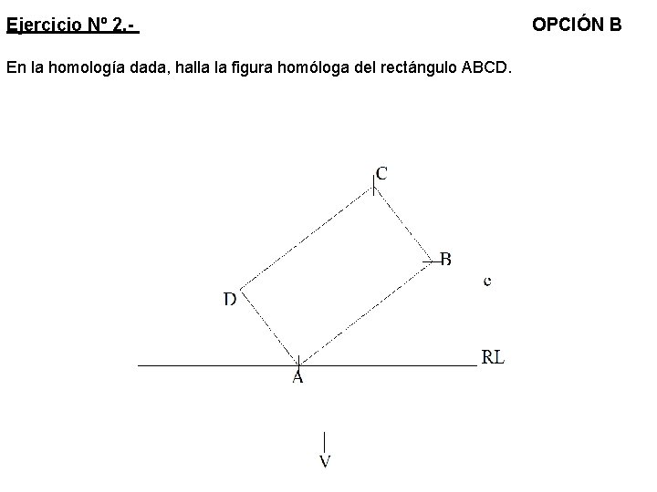 Ejercicio Nº 2. En la homología dada, halla la figura homóloga del rectángulo ABCD.