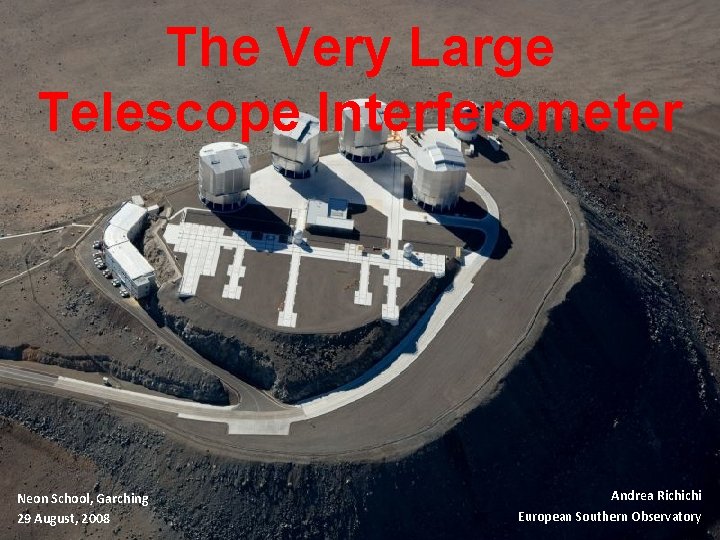 The Very Large Telescope Interferometer Neon School, Garching 29 August, 2008 Andrea Richichi European