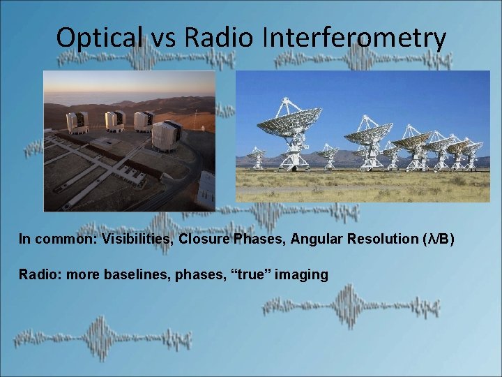 Optical vs Radio Interferometry In common: Visibilities, Closure Phases, Angular Resolution (λ/B) Radio: more