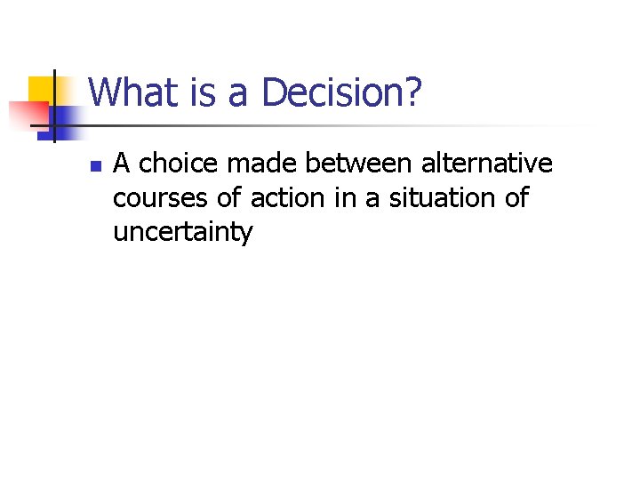 What is a Decision? n A choice made between alternative courses of action in