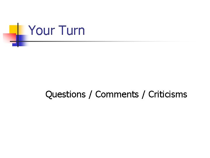 Your Turn Questions / Comments / Criticisms 