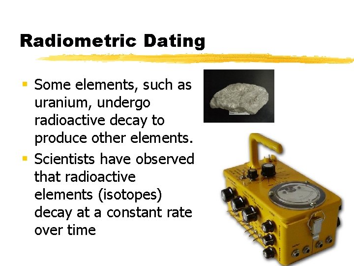 Radiometric Dating § Some elements, such as uranium, undergo radioactive decay to produce other