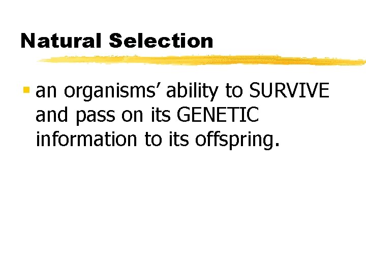 Natural Selection § an organisms’ ability to SURVIVE and pass on its GENETIC information