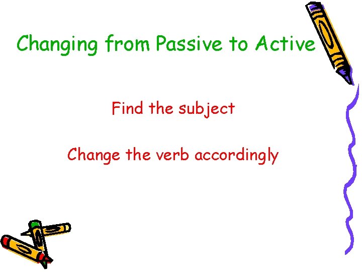 Changing from Passive to Active Find the subject Change the verb accordingly 