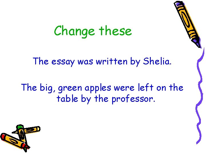 Change these The essay was written by Shelia. The big, green apples were left