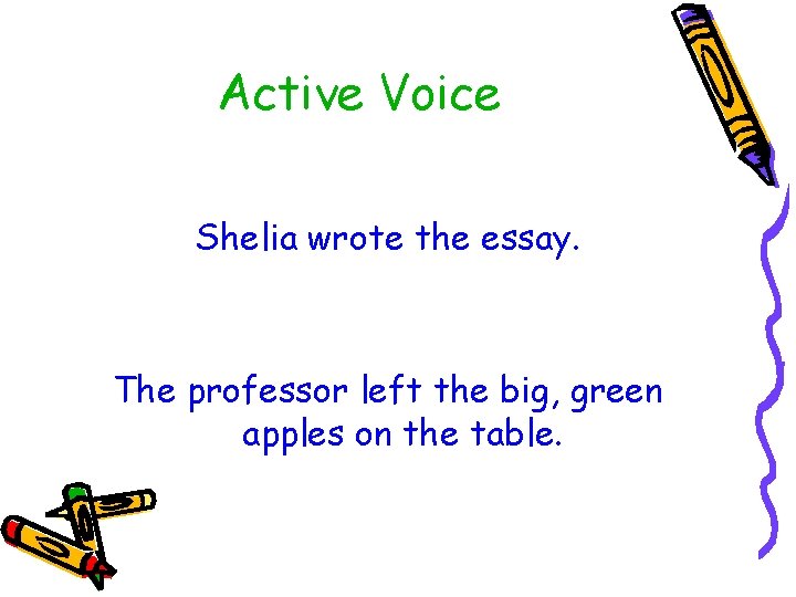 Active Voice Shelia wrote the essay. The professor left the big, green apples on