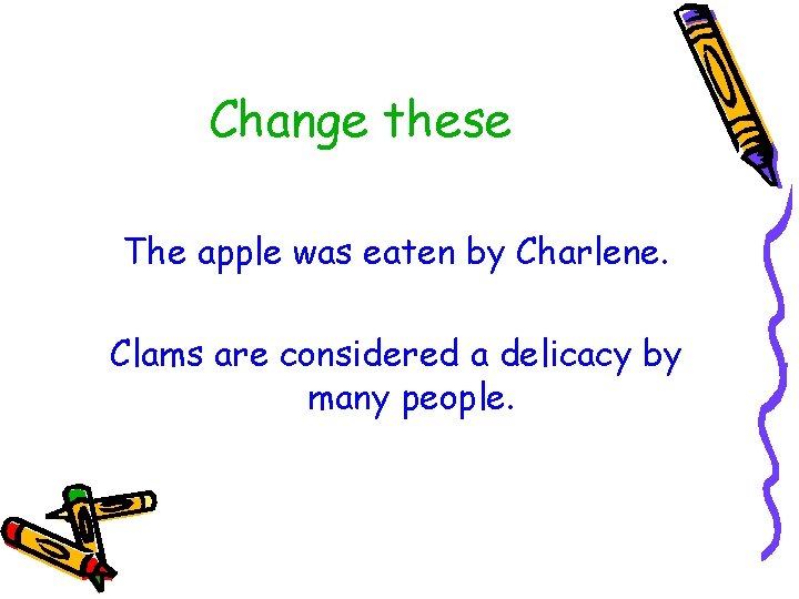 Change these The apple was eaten by Charlene. Clams are considered a delicacy by