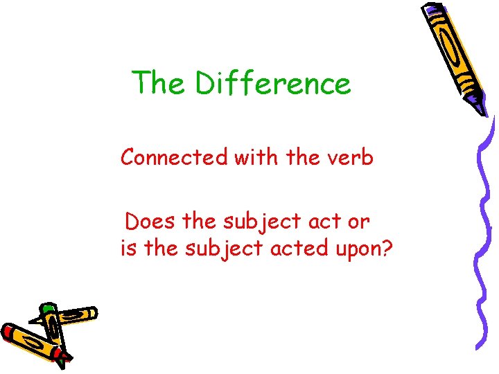 The Difference Connected with the verb Does the subject act or is the subject