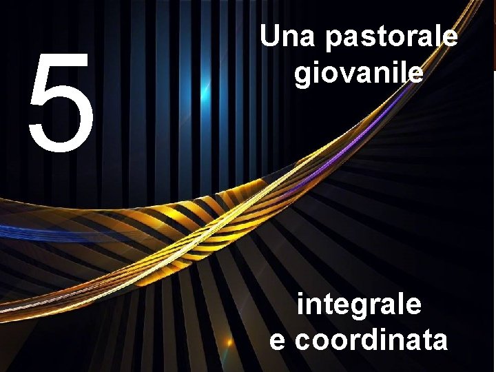 5 Una pastorale giovanile integrale e coordinata 