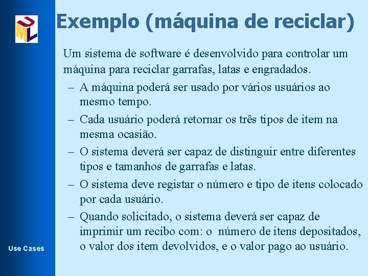 Exemplo (máquina de reciclar) Use Cases Um sistema de software é desenvolvido para controlar