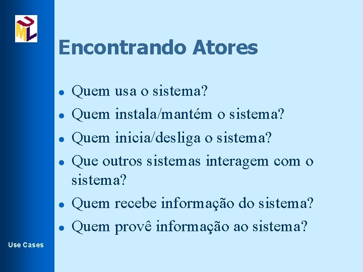 Encontrando Atores l l l Use Cases Quem usa o sistema? Quem instala/mantém o