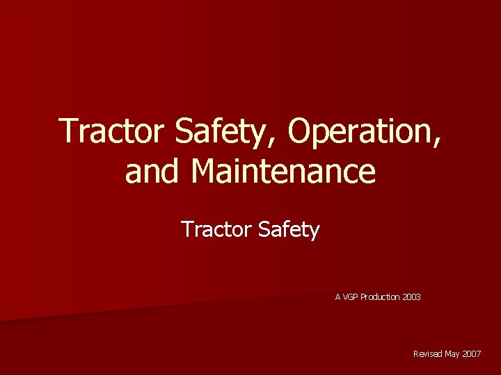 Tractor Safety, Operation, and Maintenance Tractor Safety A VGP Production 2003 Revised May 2007