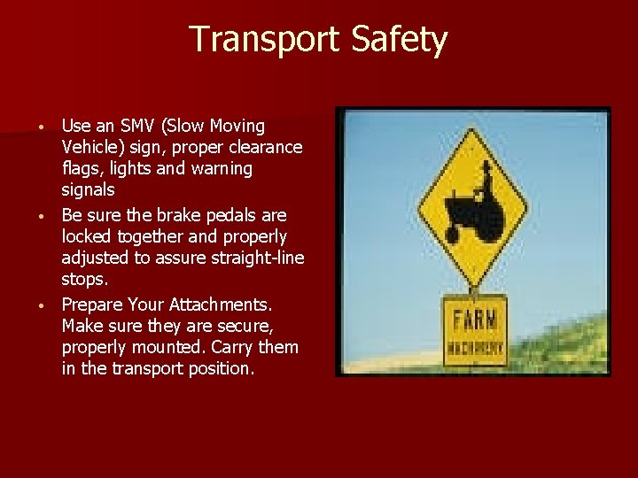 Transport Safety Use an SMV (Slow Moving Vehicle) sign, proper clearance flags, lights and