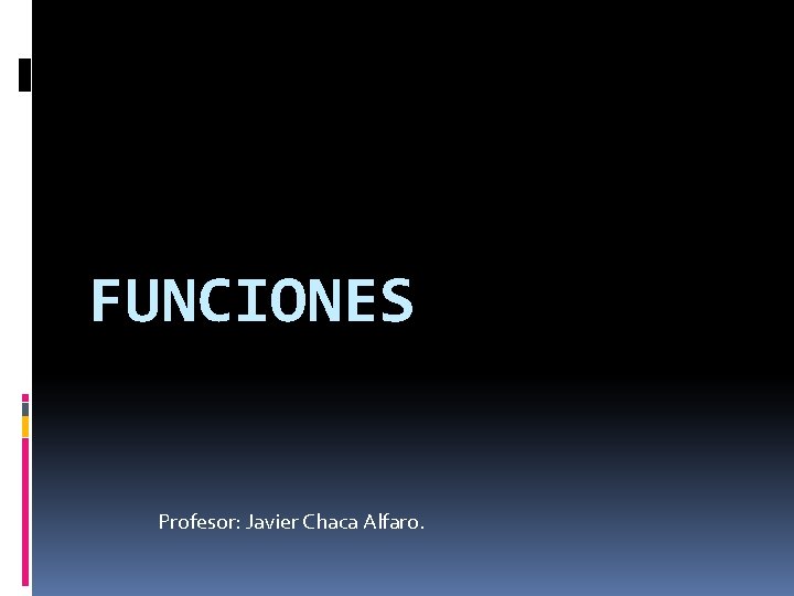 FUNCIONES Profesor: Javier Chaca Alfaro. 