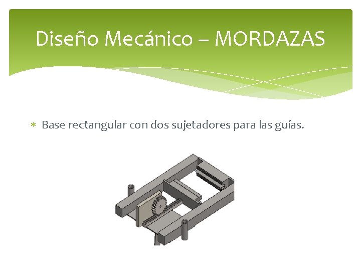 Diseño Mecánico – MORDAZAS Base rectangular con dos sujetadores para las guías. 