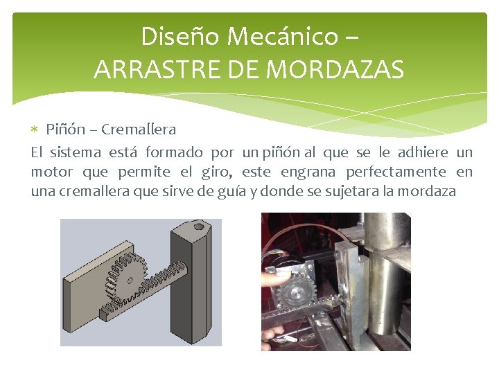 Diseño Mecánico – ARRASTRE DE MORDAZAS Piñón – Cremallera El sistema está formado por