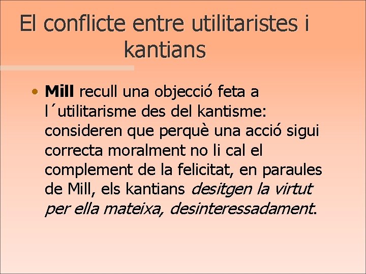 El conflicte entre utilitaristes i kantians • Mill recull una objecció feta a l´utilitarisme