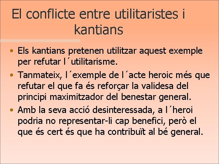 El conflicte entre utilitaristes i kantians • Els kantians pretenen utilitzar aquest exemple per