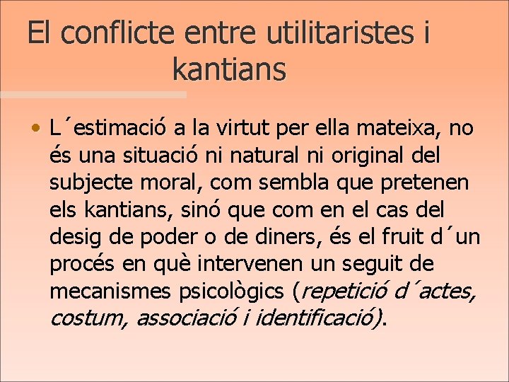 El conflicte entre utilitaristes i kantians • L´estimació a la virtut per ella mateixa,