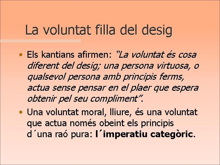 La voluntat filla del desig • Els kantians afirmen: “La voluntat és cosa diferent