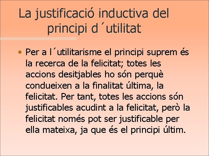 La justificació inductiva del principi d´utilitat • Per a l´utilitarisme el principi suprem és