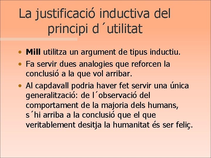 La justificació inductiva del principi d´utilitat • • Mill utilitza un argument de tipus