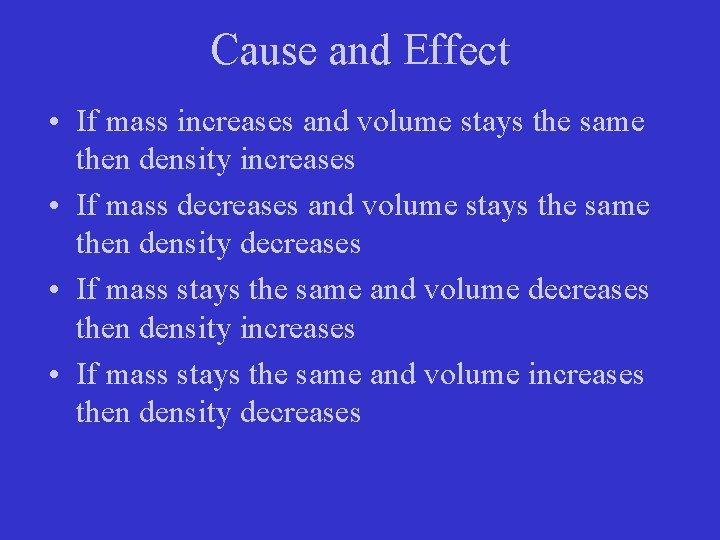 Cause and Effect • If mass increases and volume stays the same then density Cause and Effect • If mass increases and volume stays the same then density