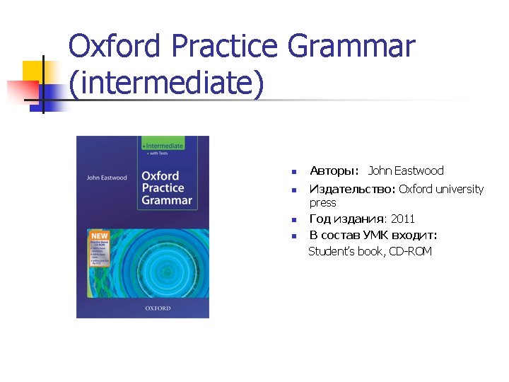 Oxford Practice Grammar (intermediate) n Авторы: John Eastwood Издательство: Oxford university press n Год Oxford Practice Grammar (intermediate) n Авторы: John Eastwood Издательство: Oxford university press n Год