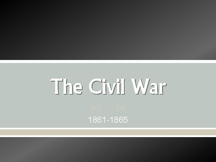 The Civil War 1861 -1865 