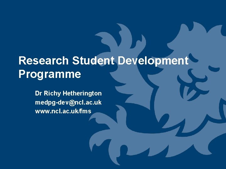 Research Student Development Programme Dr Richy Hetherington medpg-dev@ncl. ac. uk www. ncl. ac. uk/fms Research Student Development Programme Dr Richy Hetherington medpg-dev@ncl. ac. uk www. ncl. ac. uk/fms