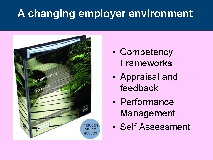 A changing employer environment • Competency Frameworks • Appraisal and feedback • Performance Management A changing employer environment • Competency Frameworks • Appraisal and feedback • Performance Management