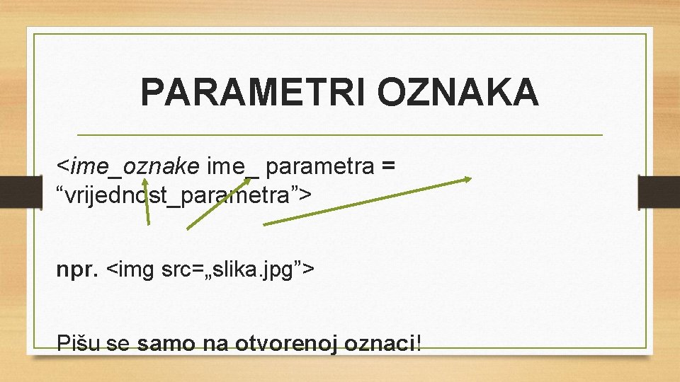 PARAMETRI OZNAKA <ime_oznake ime_ parametra = “vrijednost_parametra”> npr. <img src=„slika. jpg”> Pišu se samo