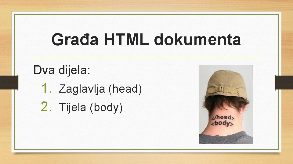 Građa HTML dokumenta Dva dijela: 1. Zaglavlja (head) 2. Tijela (body) 