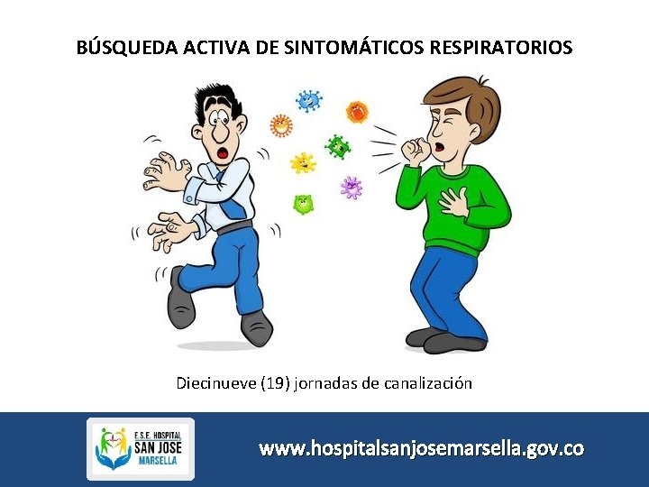 BÚSQUEDA ACTIVA DE SINTOMÁTICOS RESPIRATORIOS Diecinueve (19) jornadas de canalización www. hospitalsanjosemarsella. gov. co