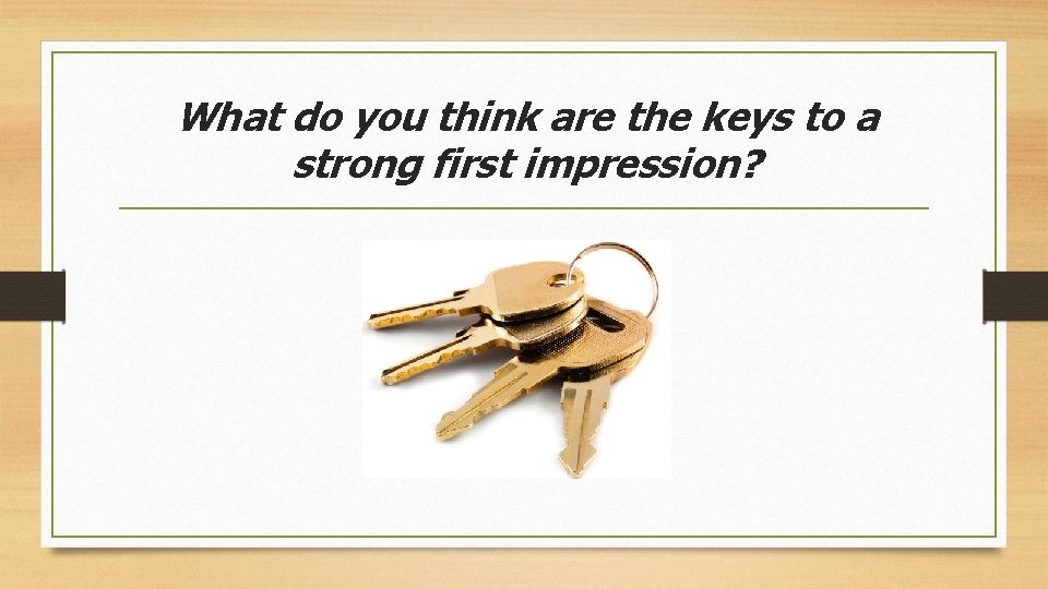 What do you think are the keys to a strong first impression? 
