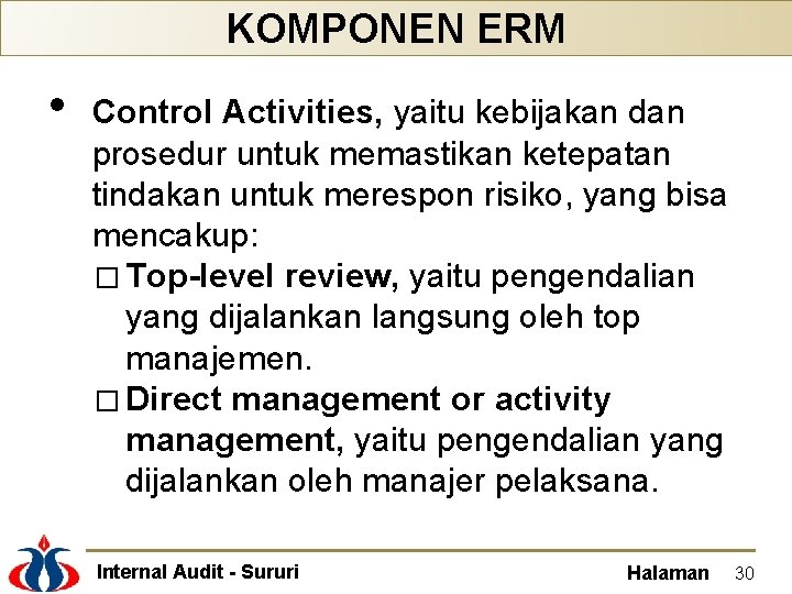 KOMPONEN ERM • Control Activities, yaitu kebijakan dan prosedur untuk memastikan ketepatan tindakan untuk
