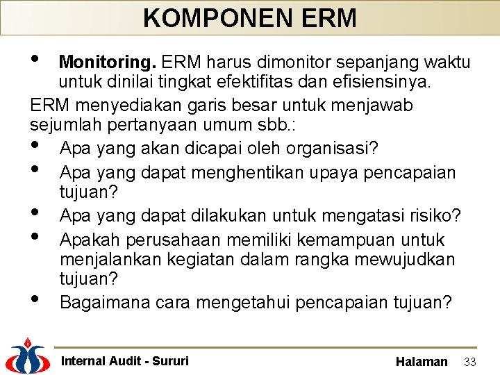 KOMPONEN ERM • Monitoring. ERM harus dimonitor sepanjang waktu untuk dinilai tingkat efektifitas dan