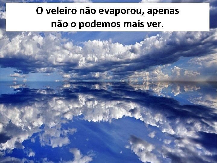O veleiro não evaporou, apenas não o podemos mais ver. 