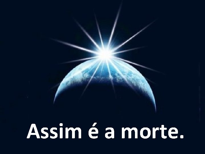 Assim é a morte. 