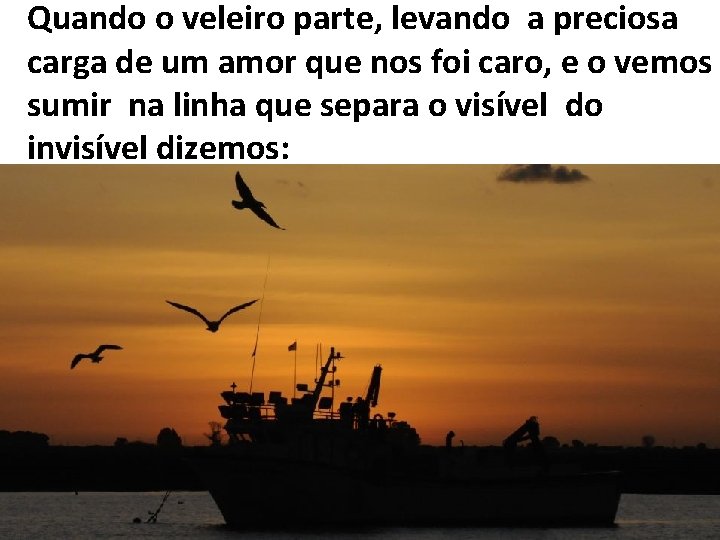 Quando o veleiro parte, levando a preciosa carga de um amor que nos foi