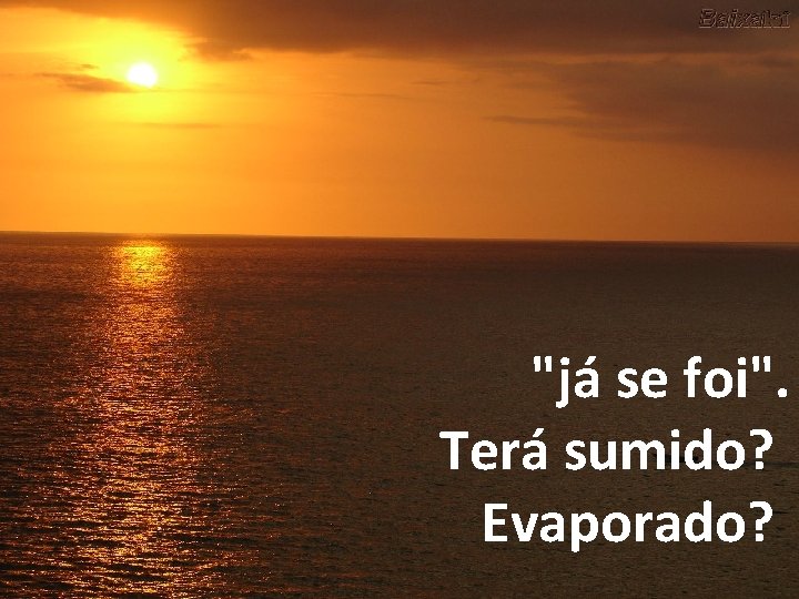 "já se foi". Terá sumido? Evaporado? 