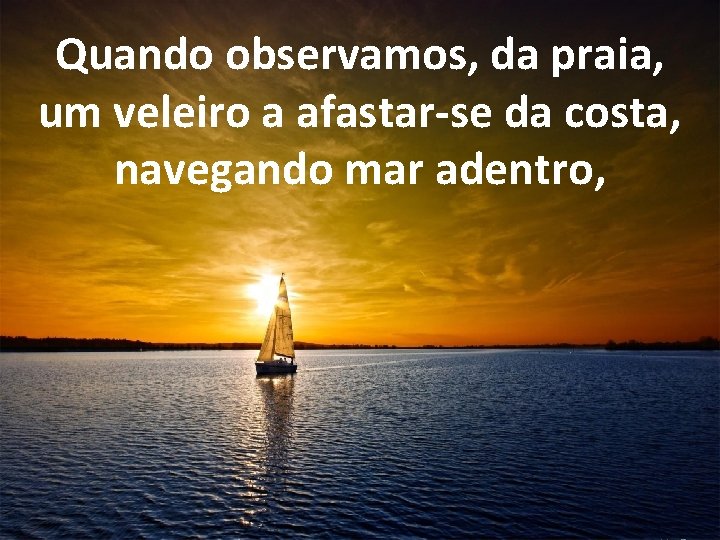 Quando observamos, da praia, um veleiro a afastar-se da costa, navegando mar adentro, 